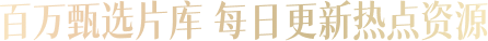 百万甄选片库 每日更新热点资源